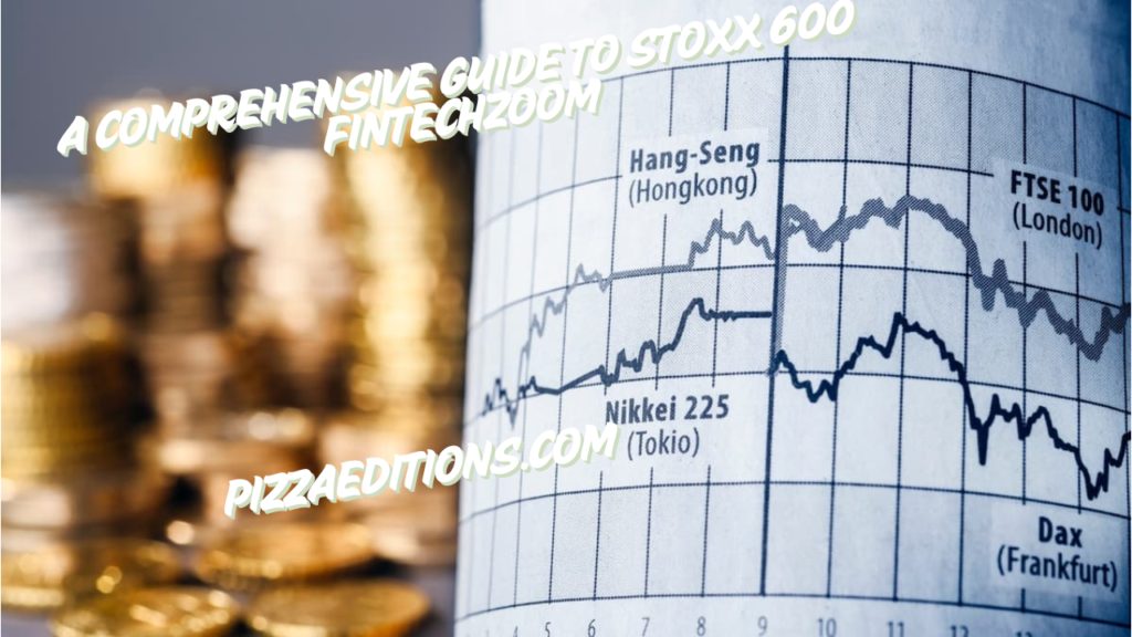 A Comprehensive Guide to STOXX 600 FintechZoom