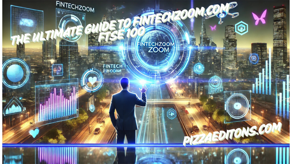 The Ultimate Guide to FintechZoom.com FTSE 100
